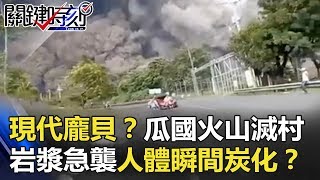 現代龐貝？瓜國火山爆滅村 岩漿急襲人體瞬間炭化！？ 關鍵時刻 20180605-6 劉燦榮