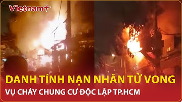 Nóng: Danh tính nạn nhân tử vong vụ cháy chung cư Độc Lập TP HCM khiến 8 người chết thương tâm