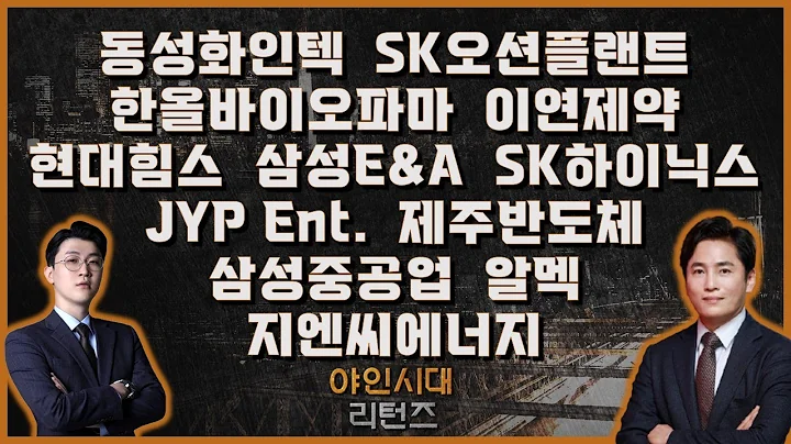 동성화인텍/SK오션플랜트/한올바이오파마/이연제약/현대힘스/삼성E&A/SK하이닉스/JYP Ent./제주반도체/삼성중공업/알멕/지엔씨에너지_[야인시대 리턴즈]