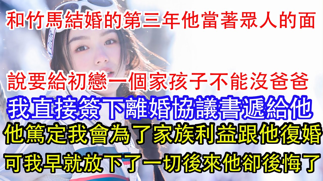 和竹馬結婚的第三年他當著眾人的面，說要給初戀一個家孩子不能沒爸爸，我直接簽下離婚協議書遞給他，他卻篤定我會為了家族利益跟他復婚，可我早就放下了一切後來他卻後悔了。