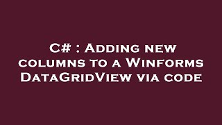C# : Adding new columns to a Winforms DataGridView via code