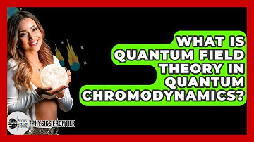 What Is Quantum Field Theory In Quantum Chromodynamics? - Physics Frontier