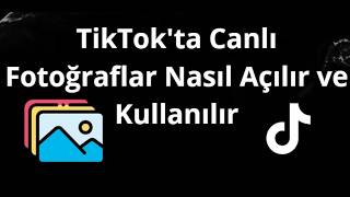 TikTok'ta Canlı Fotoğraflar Nasıl Açılır ve Kullanılır - Tam Rehber