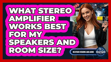 What Stereo Amplifier Works Best For My Speakers And Room Size? - NextGen Viewing and Audio