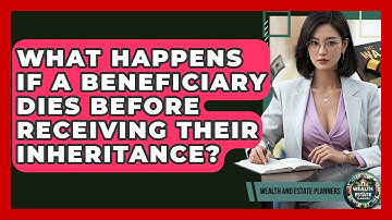 What Happens If A Beneficiary Dies Before Receiving Their Inheritance? - Wealth and Estate Planners