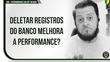 Deletar registros do banco melhora a performance?