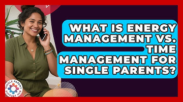 What Is Energy Management Vs. Time Management For Single Parents? - Single Parent Support Hub