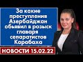 За какие преступления Азербайджан обьявил в розыск главаря сепаратистов Карабаха. Новости 15 февраля