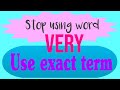 Stop writing word very instead use exact term