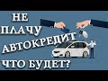 Не плачу автокредит что будет. Что будет если не платить автокредит.