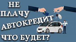 Не плачу автокредит что будет. Что будет если не платить автокредит.