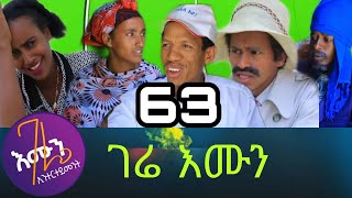 Gere emun part 63 ( ገሬ እሙን ክፋል 63)