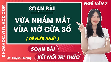 Soạn văn lớp 7 Vừa nhắm mắt vừa mở cửa sổ - trang 58, 64 | Kết nối tri thức (DỄ HIỂU NHẤT)