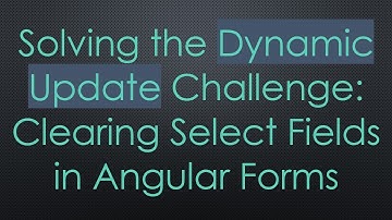 Solving the Dynamic Update Challenge: Clearing Select Fields in Angular Forms