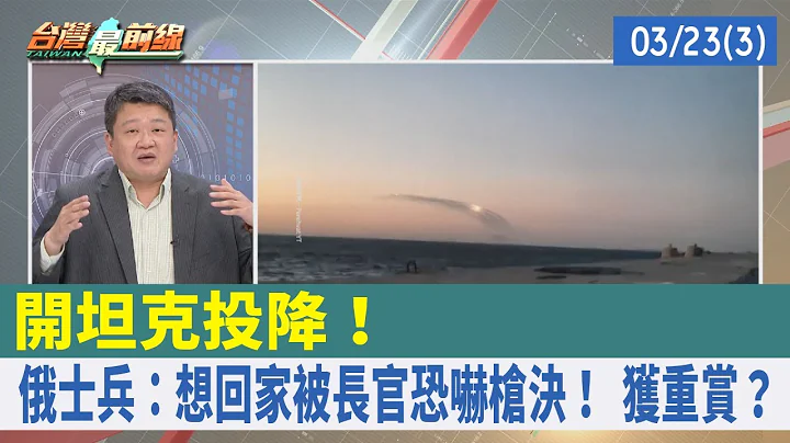開坦克投降！ 俄士兵：想回家被長官恐嚇槍決！ 獲重賞？【台灣最前線 重點摘要】2022.03.23(3) - 天天要聞