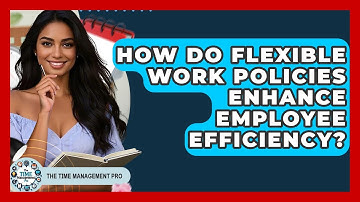 How Do Flexible Work Policies Enhance Employee Efficiency? | The Time Management Pro