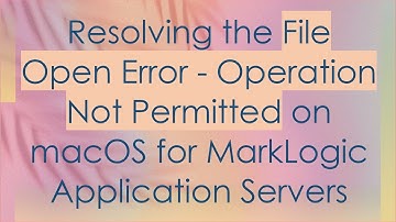 Resolving the File Open Error - Operation Not Permitted on macOS for MarkLogic Application Servers