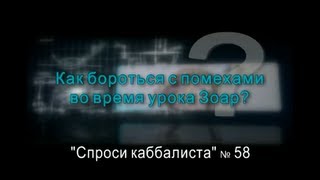 Спроси каббалиста 58.Помехи во время урока Зоар? Спроси каббалиста 58.Помехи во время урока Зоар?
