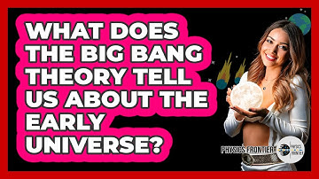What Does The Big Bang Theory Tell Us About The Early Universe? - Physics Frontier