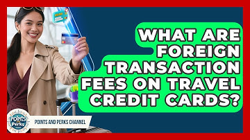 What Are Foreign Transaction Fees On Travel Credit Cards? - Points and Perks Channel