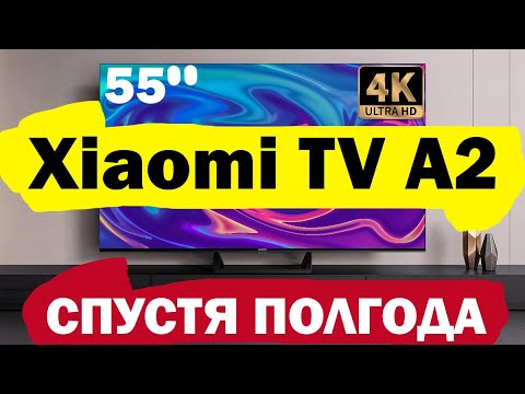 Телевизор Xiaomi TV A2 55 СПУСТЯ ПОЛГОДА