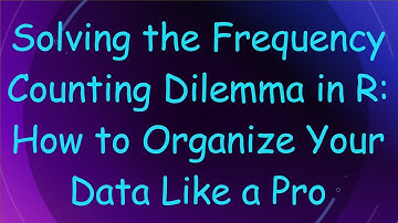 Solving the Frequency Counting Dilemma in R: How to Organize Your Data Like a Pro