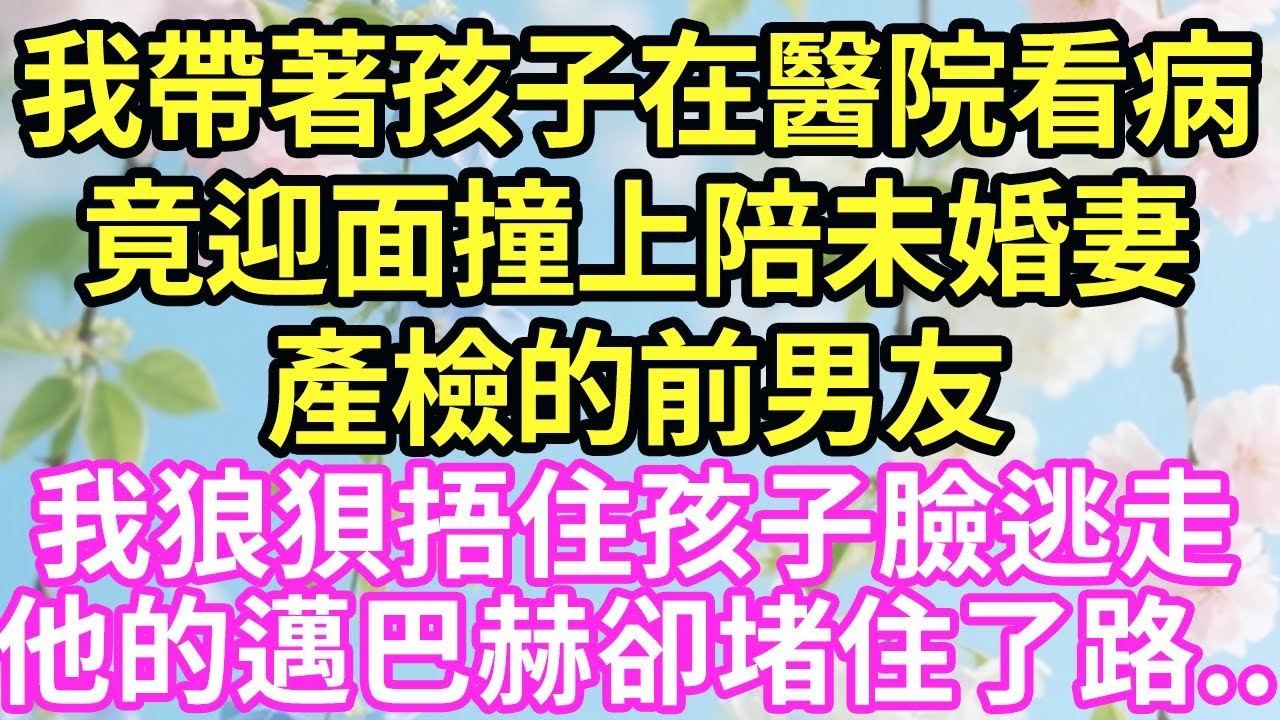 【超寵甜文來啦！！！】我帶著孩子在醫院看病，竟迎面撞上陪未婚妻產檢的前男友，我狼狽捂住孩子臉逃走，他的邁巴赫卻堵住了路..#現言#總裁#甜文#故事 #言情#一口氣看完