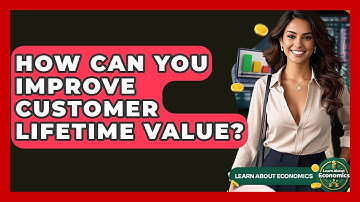 How Can You Improve Customer Lifetime Value? - Learn About Economics