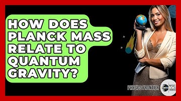 How Does Planck Mass Relate To Quantum Gravity? - Physics Frontier