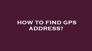 How to find gps address