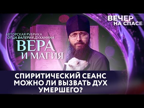 СПИРИТИЧЕСКИЙ СЕАНС. МОЖНО ЛИ ВЫЗВАТЬ ДУХ УМЕРШЕГО? / ВЕРА И МАГИЯ