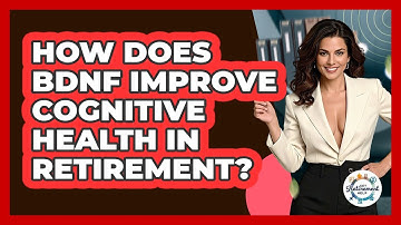 How Does BDNF Improve Cognitive Health In Retirement? - Get Retirement Help