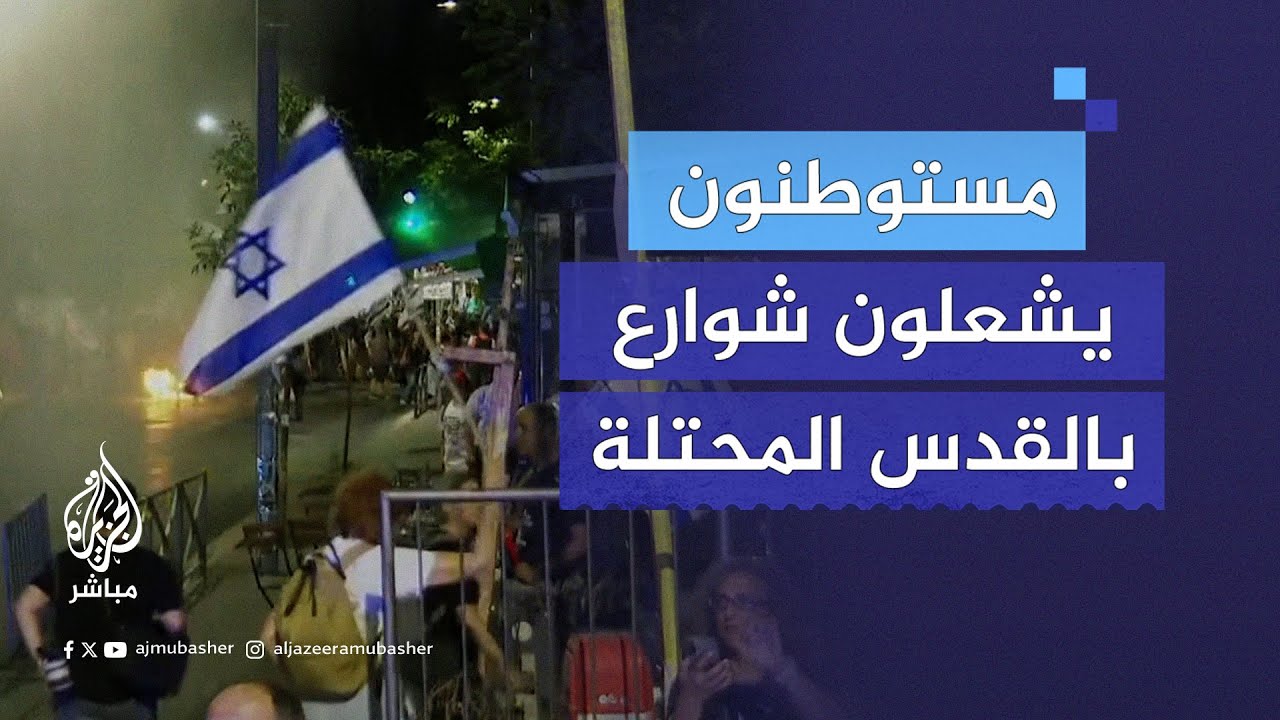 عنف وإصابات.. مستوطنون يتظاهرون ضد حكومة نتنياهو في شوارع بالقدس المحتلة ويشعلون النيران