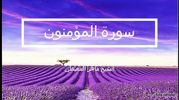 سورة المؤمنون ماهر المعيقلي - Surat Al Mouminoun Maher Al Muaqly