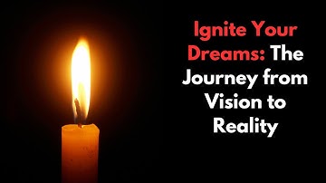 Ignite Your Dreams: The Journey from Vision to Reality