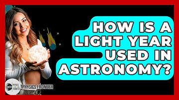 How Is A Light Year Used In Astronomy? - Physics Frontier