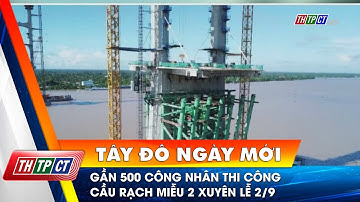 Gần 500 công nhân thi công cầu Rạch Miễu 2 xuyên lễ 2/9 | Cần Thơ TV