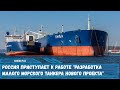 Россия приступает к работе "Разработка малого морского танкера нового проекта"