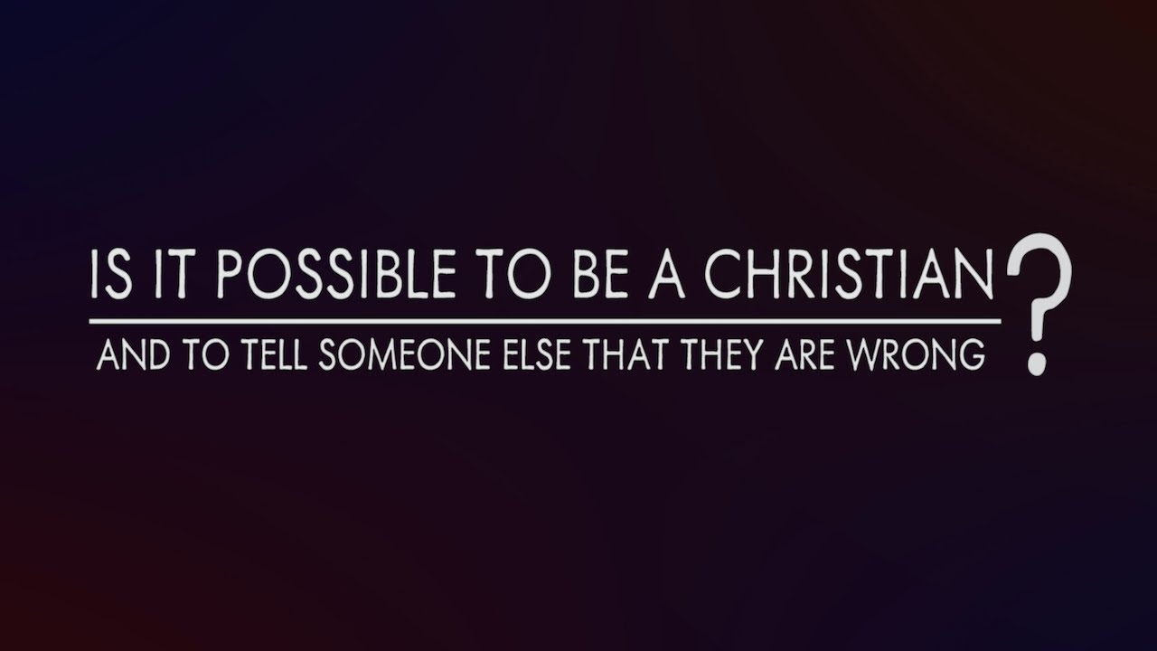 Is It Christian To Tell Someone They Are Wrong YouTube