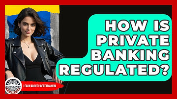 How Is Private Banking Regulated? - Learn About Libertarianism