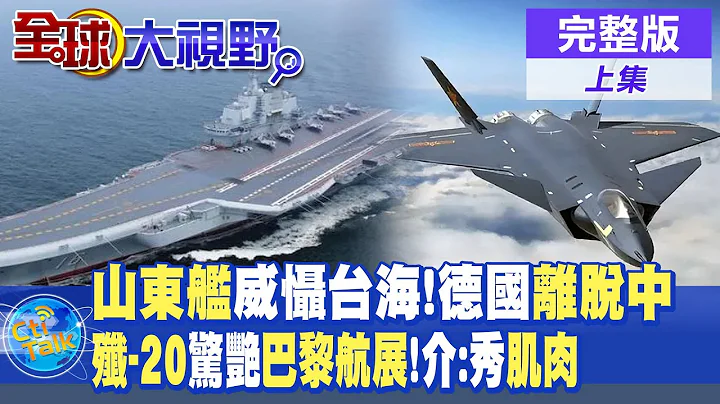 山東艦威懾台海!德國離脫中 | 殲-20驚艷巴黎航展!介文汲:秀軍事肌肉 |【全球大視野 上】20230621 完整版 @Global_Vision - 天天要聞