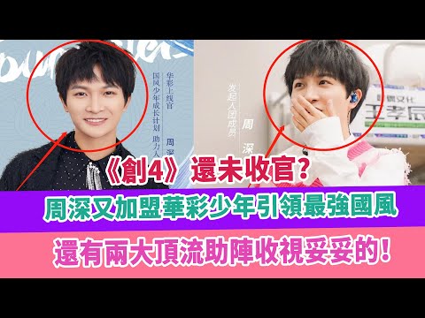 《創4》還未收官，周深又加盟華彩少年引領最強國風，還有兩大頂流助陣收視妥妥的！