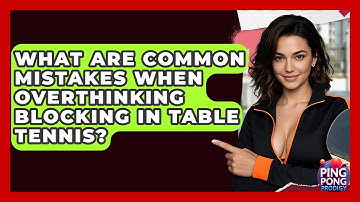 What Are Common Mistakes When Overthinking Blocking In Table Tennis? - Ping Pong Prodigy