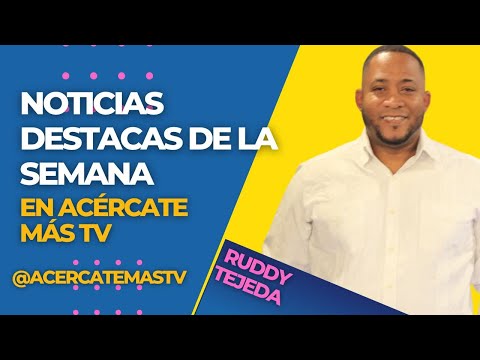 LAS NOTICIAS MÁS DESTACADAS DE LA SEMANA CON RUDDY TEJEDA EN ACÉRCATE MÁS TV