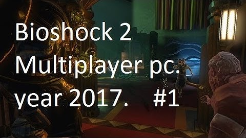 Bioshock 2 Multiplayer pc. year 2017 ( 1 )