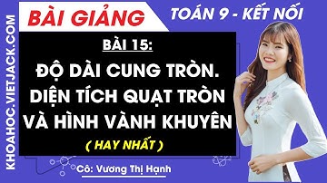 Toán lớp 9 Bài 15: Độ dài của cung tròn. Diện tích hình quạt tròn và hình vành khuyên | KNTT