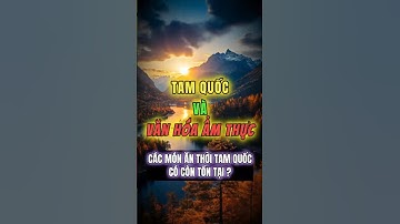 Tam Quốc và văn hóa ẩm thực: Các món ăn thời Tam Quốc có còn tồn tại? |TÂM VÀ TRÍ
