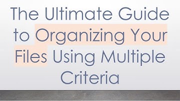 The Ultimate Guide to Organizing Your Files Using Multiple Criteria