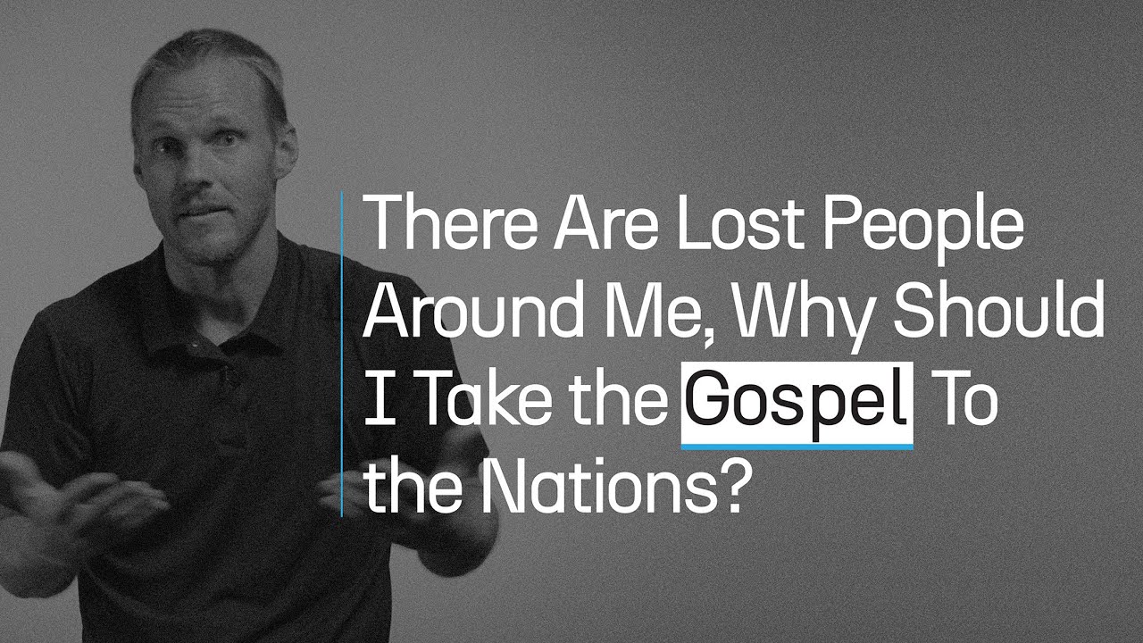 Why should I be concerned about unreached nations when there are people around me who need Jesus?