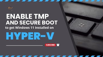 Enable TPM and Secure Boot to get Windows 11 Installed on Hyper-V